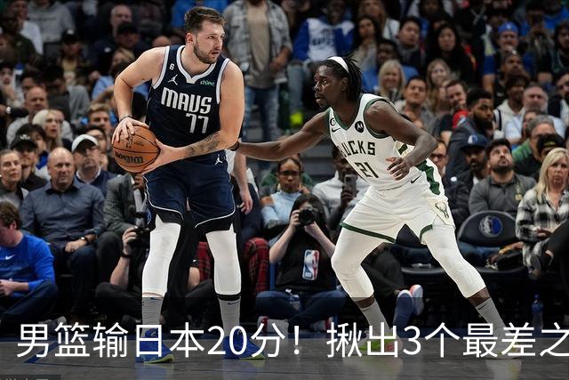 男篮输日本20分！揪出3个最差之人，坑惨了球队